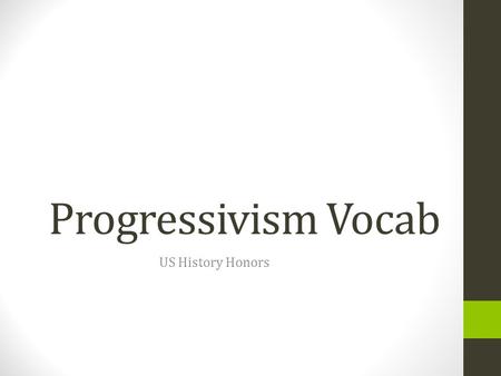 Progressivism Vocab US History Honors. Progressivism: movement that responds to the pressures of industrialization and urbanization by promoting reform.