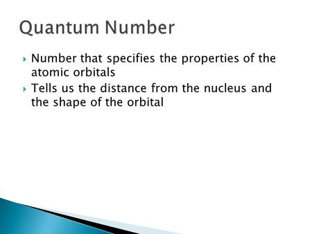  Number that specifies the properties of the atomic orbitals  Tells us the distance from the nucleus and the shape of the orbital.