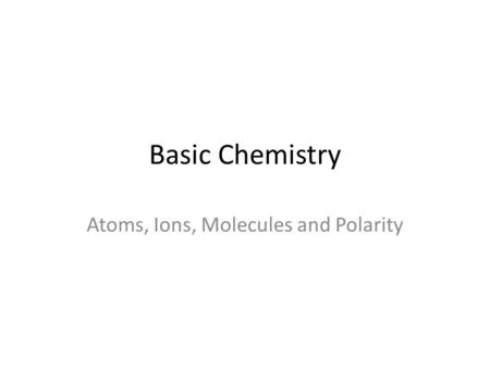 Atoms, Ions, Molecules and Polarity