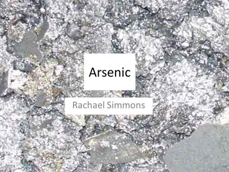 Arsenic Rachael Simmons. Arsenic (symbol As) comes in two solid modifications: yellow, and grey (or metallic). It tarnishes in air and has an odor of.
