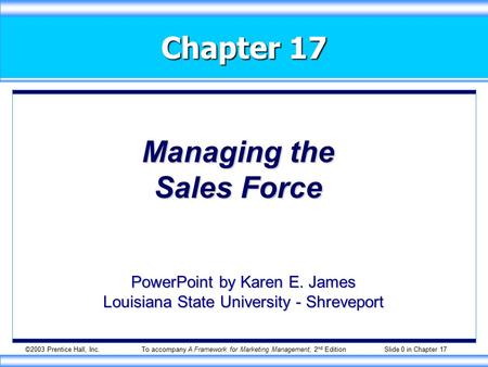 ©2003 Prentice Hall, Inc.To accompany A Framework for Marketing Management, 2 nd Edition Slide 0 in Chapter 17 Chapter 17 Managing the Sales Force PowerPoint.