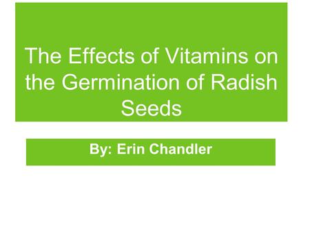 The Effects of Vitamins on the Germination of Radish Seeds By: Erin Chandler.