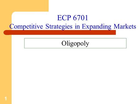1 ECP 6701 Competitive Strategies in Expanding Markets Oligopoly.