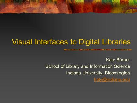 Visual Interfaces to Digital Libraries Katy Börner School of Library and Information Science Indiana University, Bloomington
