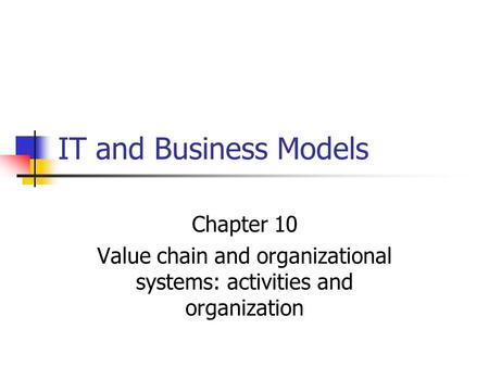 IT and Business Models Chapter 10 Value chain and organizational systems: activities and organization.