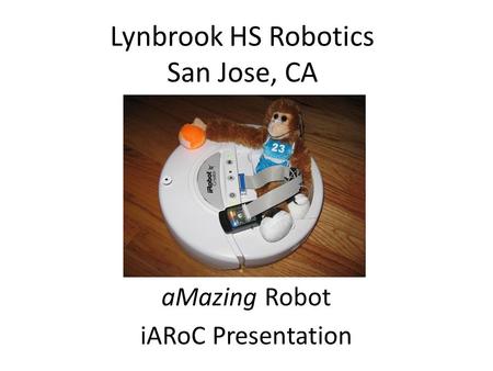 Lynbrook HS Robotics San Jose, CA aMazing Robot iARoC Presentation.