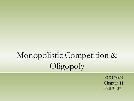 Monopolistic Competition & Oligopoly ECO 2023 Chapter 11 Fall 2007.