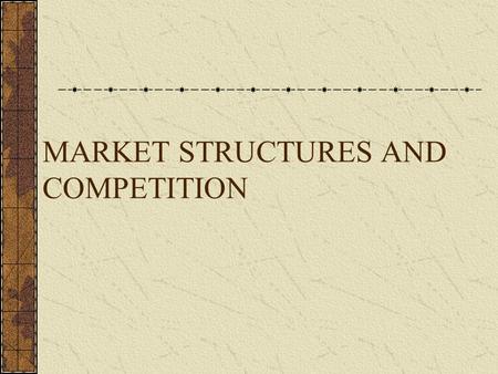 MARKET STRUCTURES AND COMPETITION