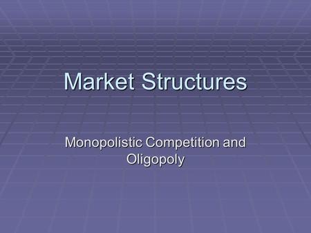 Market Structures Monopolistic Competition and Oligopoly.