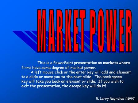 This is a PowerPoint presentation on markets where firms have some degree of market power. A left mouse click or the enter key will add and element to.