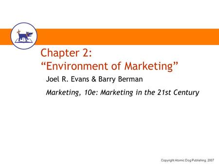 Copyright Atomic Dog Publishing, 2007 Chapter 2: “Environment of Marketing” Joel R. Evans & Barry Berman Marketing, 10e: Marketing in the 21st Century.