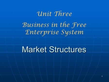 1 Market Structures Unit Three Business in the Free Enterprise System.