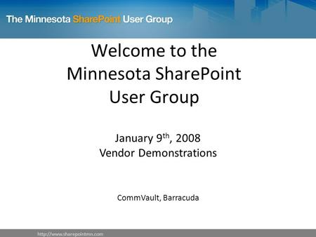 Welcome to the Minnesota SharePoint User Group January 9 th, 2008 Vendor Demonstrations CommVault, Barracuda.