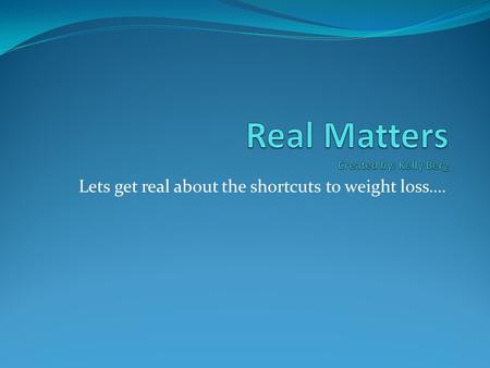 Lets get real about the shortcuts to weight loss….