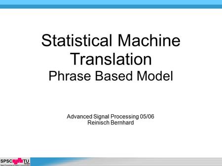 Advanced Signal Processing 05/06 Reinisch Bernhard Statistical Machine Translation Phrase Based Model.