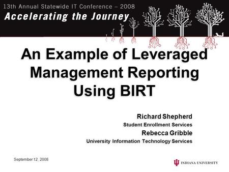 September 12, 2008 An Example of Leveraged Management Reporting Using BIRT Richard Shepherd Student Enrollment Services Rebecca Gribble University Information.