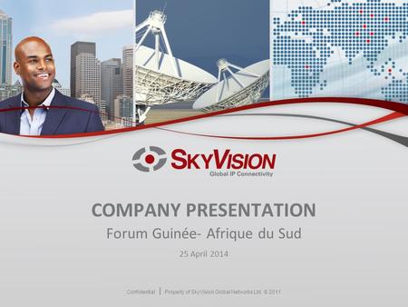 Confidential Property of SkyVision Global Networks Ltd. © 2011 COMPANY PRESENTATION Forum Guinée- Afrique du Sud 25 April 2014.