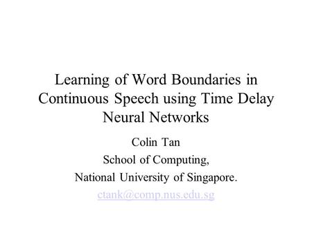 Learning of Word Boundaries in Continuous Speech using Time Delay Neural Networks Colin Tan School of Computing, National University of Singapore.