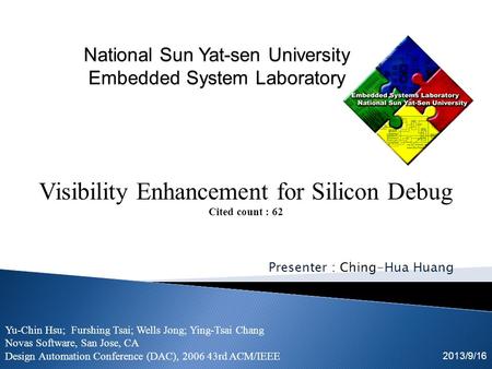 Presenter : Ching-Hua Huang 2013/9/16 Visibility Enhancement for Silicon Debug Cited count : 62 Yu-Chin Hsu; Furshing Tsai; Wells Jong; Ying-Tsai Chang.