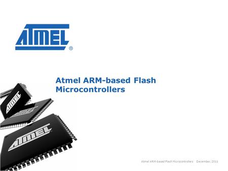 Copyright 2011, Atmel December, 2011 Atmel ARM-based Flash Microcontrollers 1 1.