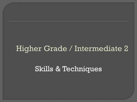 Higher Grade / Intermediate 2 Skills & Techniques.