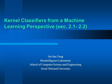 Kernel Classifiers from a Machine Learning Perspective (sec. 2.1- 2.2) Jin-San Yang Biointelligence Laboratory School of Computer Science and Engineering.