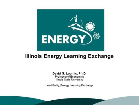 10/6/20151 David G. Loomis, Ph.D. Professor of Economics Illinois State University Lead Entity, Energy Learning Exchange Illinois Energy Learning Exchange.