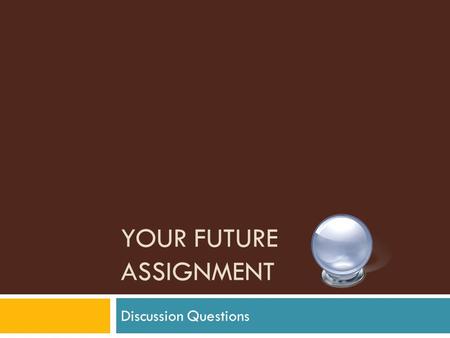 YOUR FUTURE ASSIGNMENT Discussion Questions. Why did we do this?  With this class I wanted to learn a little bit more about what you were thinking life.