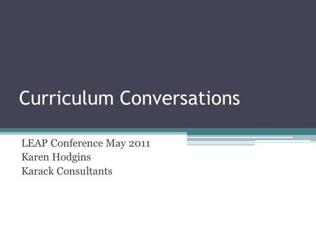 Curriculum Conversations LEAP Conference May 2011 Karen Hodgins Karack Consultants.