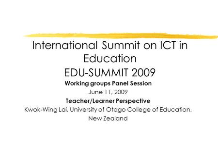International Summit on ICT in Education EDU-SUMMIT 2009 Working groups Panel Session June 11, 2009 Teacher/Learner Perspective Kwok-Wing Lai, University.