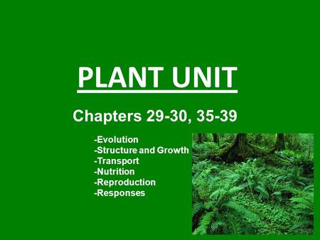 PLANT UNIT Chapters 29-30, 35-39 -Evolution -Structure and Growth -Transport -Nutrition -Reproduction -Responses.