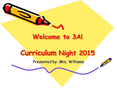 Welcome to 3A! Curriculum Night 2015 Presented by: Mrs. Williams.