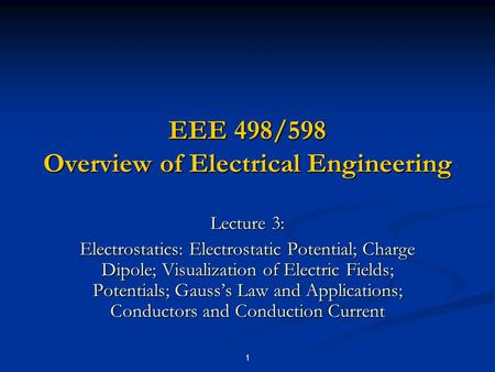 1 EEE 498/598 Overview of Electrical Engineering Lecture 3: Electrostatics: Electrostatic Potential; Charge Dipole; Visualization of Electric Fields; Potentials;
