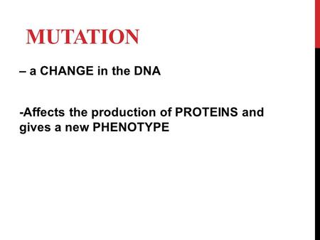 MUTATION – a CHANGE in the DNA -Affects the production of PROTEINS and gives a new PHENOTYPE.
