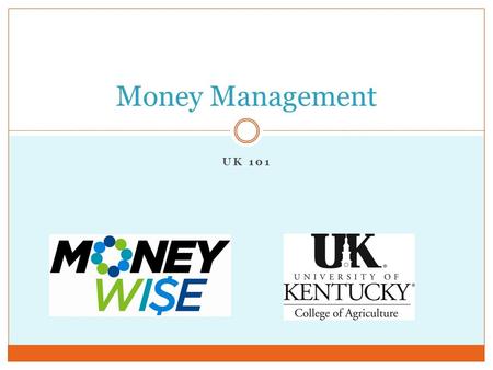 UK 101 Money Management. Overview What is a Budget  SMART Goals  Income Received  Expenses spent  Sticking to Your Budget Saving $$$$  Tips Common.