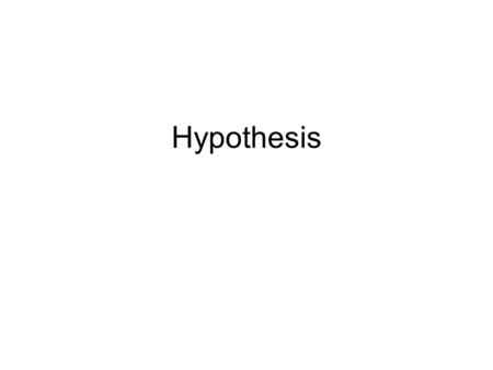Hypothesis. “a tentative assumption made in order to draw out and test its logical or empirical consequences” (Merriam-Webster, 2008) “A hypothesis is.