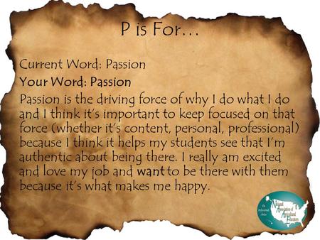 P is For… Current Word: Passion Your Word: Passion Passion is the driving force of why I do what I do and I think it’s important to keep focused on that.