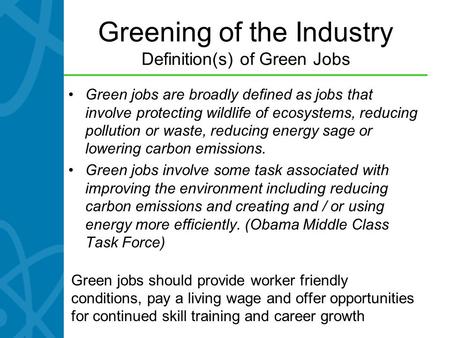 Greening of the Industry Definition(s) of Green Jobs Green jobs are broadly defined as jobs that involve protecting wildlife of ecosystems, reducing pollution.