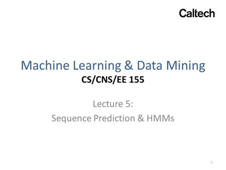 Machine Learning & Data Mining CS/CNS/EE 155 Lecture 5: Sequence Prediction & HMMs 1.
