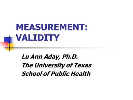 MEASUREMENT: VALIDITY Lu Ann Aday, Ph.D. The University of Texas School of Public Health.