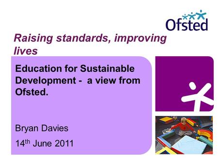 Education for Sustainable Development - a view from Ofsted. Bryan Davies 14 th June 2011 Raising standards, improving lives.