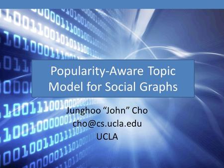 Popularity-Aware Topic Model for Social Graphs Junghoo “John” Cho UCLA.