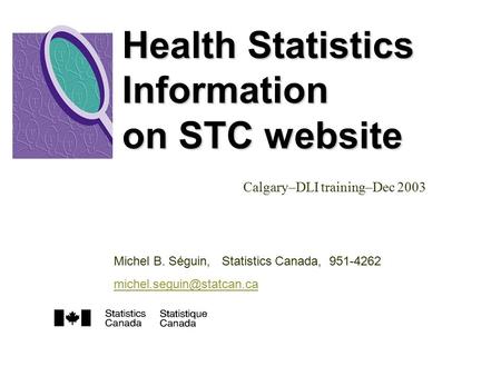 Health Statistics Information on STC website Calgary–DLI training–Dec 2003 Michel B. Séguin, Statistics Canada, 951-4262