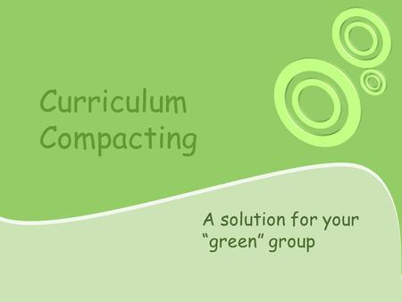 Curriculum Compacting A solution for your “green” group.