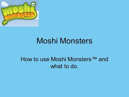 Moshi Monsters How to use Moshi Monsters™ and what to do.