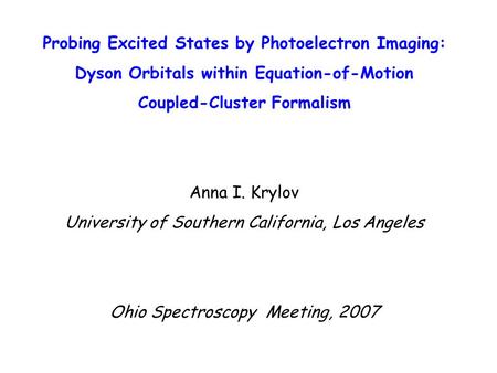 Probing Excited States by Photoelectron Imaging: Dyson Orbitals within Equation-of-Motion Coupled-Cluster Formalism Anna I. Krylov University of Southern.