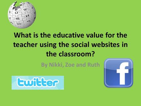 What is the educative value for the teacher using the social websites in the classroom? By Nikki, Zoe and Ruth.