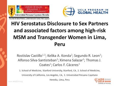 Www.aids2014.org HIV Serostatus Disclosure to Sex Partners and associated factors among high-risk MSM and Transgender Women in Lima, Peru Rostislav Castillo.