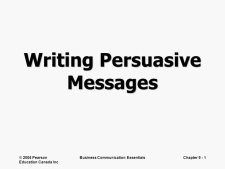 © 2005 Pearson Education Canada Inc Business Communication EssentialsChapter 9 - 1 Writing Persuasive Messages.
