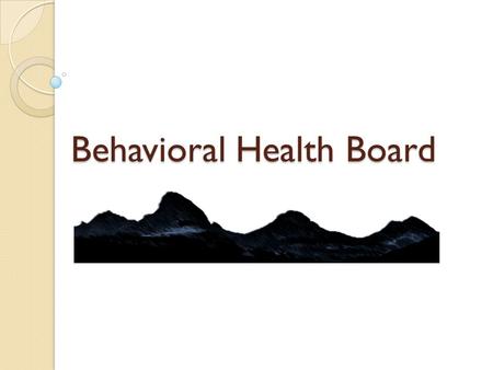 Behavioral Health Board. As of July 1, 2014… Regional Behavioral Health Boards are established. The RAC and Mental Health Board will no longer exist.
